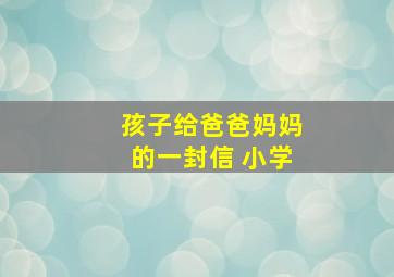 孩子给爸爸妈妈的一封信 小学